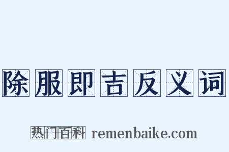 除服即吉反义词是什么意思的图片